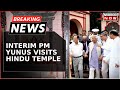 PM Yunus Visits Dhaka Temple Amid Bangladesh Political Crisis; Calls For Communal Unity | Top News