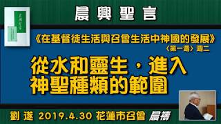 【 劉遂《從水和靈生，進入神聖種類的範圍》晨興聖言─ 在基督徒生活與召會生活中神國的發展〈第一週〉週二】2019. 4.30 花蓮市召會(晨禱)