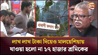 মালয়েশিয়াগামী শ্রমিকদের সাড়ে ৮শ' কোটি টাকা হাতিয়ে নিয়েছে ২৫ এজেন্সি | Malaysia | Channel 24