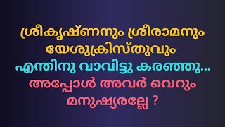 ശ്രീകൃഷ്ണനും ശ്രീരാമനും യേശുക്രിസ്തുവും എന്തിനു വാവിട്ടു കരഞ്ഞു... അപ്പോൾ അവർ വെറും മനുഷ്യരല്ലേ ?