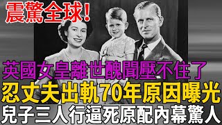 96歲英國女皇真正死因瞞不住！忍丈夫包養30個情婦70年原因曝光，兒子查爾斯三人行逼死原配內幕太驚人#伊麗莎白二世 #查爾斯 #茶娛飯後