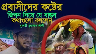 প্রবাসীদের কষ্টের জীবন নিয়ে যে বাস্তব কথাগুলো বললেন মুফতী মুহাম্মদ আলী