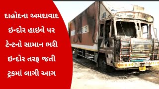 દાહોદના અમદાવાદ ઇન્દોર હાઇવે પર ટેન્ટનો સામાન ભરી ઇન્દોર તરફ જતી ટ્રકમાં લાગી આગ