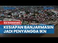 Sederet Kesiapan Banjarmasin Jadi Penyangga IKN Nusantara, Pintu Gerbang Kalimantan