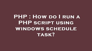 PHP : How do I run a PHP script using windows schedule task?