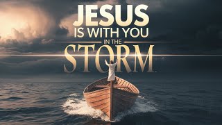 Jesus Is in Control of Your Storm – Do Not Be Afraid!