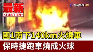 國1南下140km火燒車 保時捷跑車燒成火球【最新快訊】