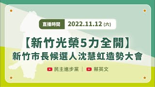 【直播中】新竹光榮！5力全開！新竹市長候選人沈慧虹造勢大會 ft.蔡英文、賴清德、陳建仁、潘孟安、林智堅