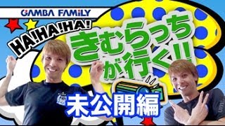 【GAMBA FAMiLY】2014年2月21日 第11回 ON AIR「きむらっちが行く!!」未公開編