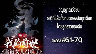 นิยาย วิญญาณวีรชน:ชาติที่แล้วทั้งหมดของฉันถูกเรียกโดยลูกสาวของฉัน ตอนที่61-70