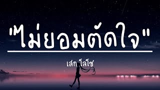 ไม่ยอมตัดใจ - เสก โลโซ (เนื้อเพลง)