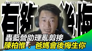 轟藍營助理亂剪接！陳柏惟：我如果是你爸，後悔沒射在套上【94要客訴】