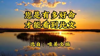 散文诵读《您是有多好命，才能看到此文》唯美文摘，生活集锦