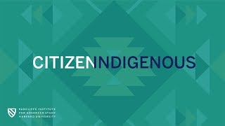 Citizen Indigenous || Radcliffe Institute
