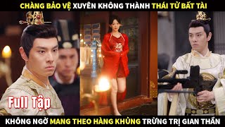 Chàng Bảo vệ xuyên không thành Thái Tử Bất Tài, không ngờ mang theo hàng khủng trừng trị Gian Thần