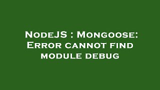 NodeJS : Mongoose: Error cannot find module debug