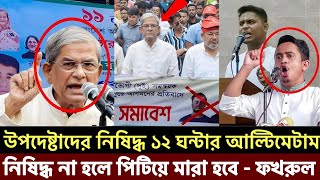 উপদেষ্টাদের নিষিদ্ধ ১২ ঘন্টার আল্টিমেটাম নিষিদ্ধ না হলে পিটিয়ে মারা হবে - ফখরুল