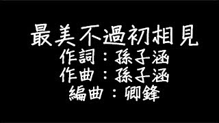 孫子涵 - 最美不過初相見 歌詞