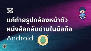 วิธีแก้ถ่ายรูปกล้องหน้าตัวหนังสือกลับด้านในมือถือ Android