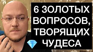 6 ЗОЛОТЫХ ВОПРОСОВ, ТВОРЯЩИХ ЧУДЕСА