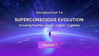 Superconscious Evolution: Growing Further, Faster, Higher Together • Session 1