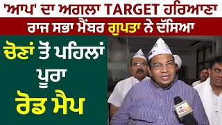 Exclusive:'ਆਪ' ਦਾ ਅਗਲਾ Target ਹਰਿਆਣਾ,ਰਾਜ ਸਭਾ ਮੈਂਬਰ Sushil Gupta ਨੇ ਦੱਸਿਆ ਚੋਣਾਂ ਤੋ ਪਹਿਲਾਂ ਪੂਰਾ ਰੋਡਮੈਪ