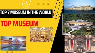 Top 7 Museum in the World
