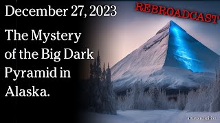 Dec 27, 2023 REBROADCAST - The Mystery of the Big Dark Pyramid in Alaska.