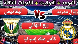 موعد مباراه ريال مدريد و ليغانيس القادمة في ربع نهائي كأس ملك اسبانيا و القنوات الناقلة