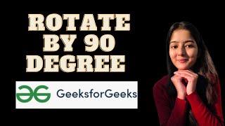 Rotate by 90 degree || GeeksforGeeks || Problem of the Day || Must Watch