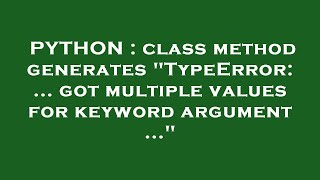 PYTHON : class method generates "TypeError: ... got multiple values for keyword argument ..."