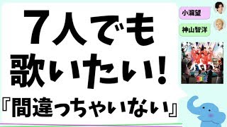 いつか７人でも歌いたい『間違っちゃいない』