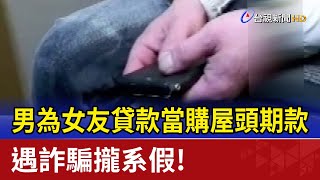 攏系假！ 男為女友貸款當購屋頭期款遇詐騙