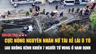 Cực nóng nguyên nhân nữ tài xế lái ô tô lao xuống kênh khiến 7 người tử vong ở Nam Định