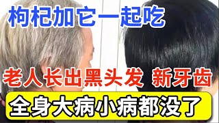 98岁老人突然长出黑头发、新牙齿，秘诀竟是枸杞加它一起吃，不到3天，全身大病小病都没了，活到120岁都沒问题！【问诊健康】