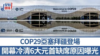 COP29亞塞拜疆登場 開幕冷清6大元首缺席原因曝光｜星島頭條新聞｜聯合國氣候變遷大會｜COP29｜亞塞拜疆｜聯合國｜國家元首｜缺席