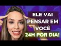 Ele vai PENSAR EM VOCÊ 24H por dia!