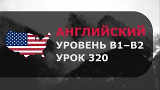 Урок английского № 320 Уровень B1–B2 Обновлённая версия