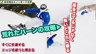 荒れたバーンの攻略法【板を立てる意識は無い・良いポジションで乗る事】柔らかい雪や荒れたバーン。エッジを使うと埋まってしまう。足を取られてバランス崩す。切り替えに起き上がれない。ポジション優先の滑りを！