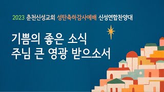 [춘천신성교회] 1225ㅣ2023년 성탄축하감사예배ㅣ신성연합찬양대