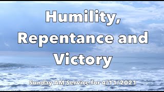 Sunday AM Service for 4/11/2021: Humility, Repentance and Victory