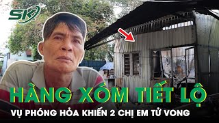 Hàng Xóm Tiết Lộ “Động Trời” Vụ 2 Chị Em Bị Người Tình Của Mẹ Phóng Hỏa Thiêu | SKĐS