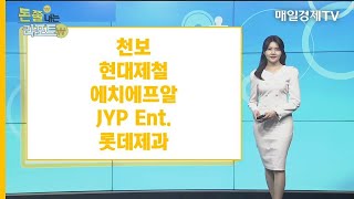 [돈쭐내는 리포트] 천보·현대제철·에치에프알·JYP Ent.·롯데제과 / 매일경제TV / 차영주 와이즈경제연구소 소장