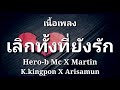 เลิกทั้งที่ยังรัก hero b mc x martin x k.kingpon x arisamun เนื้อเพลง