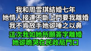 我和周雪琪結婚七年，她情人接連不斷找上門要我離婚，我不肯放手她卻唾之以鼻，這次我如她所願簽字離婚，她卻跪哭在民政局門口【一窗昏曉】#落日溫情#情感故事#花開富貴#深夜淺讀#爽文