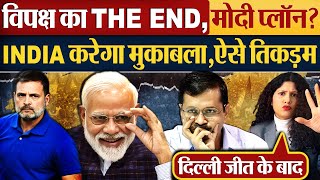 विपक्ष का THE END,मोदी प्लॉन? INDIA करेगा मुकाबला, ऐसे तिकड़म | BJP wins \u0026 AAP Lost in Delhi