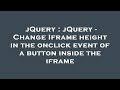 jQuery : jQuery - Change Iframe height in the onclick event of a button inside the iframe