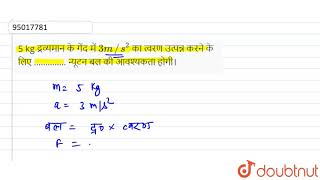 5 kg  द्रव्यमान के गेंद में `3 m // s ^(2 )` का त्वरण  उत्पन्न करने के लिए ………….. न्यूटन बल की