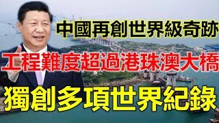 中国再创世界级奇迹工程，难度超过港珠澳大桥，独创多项世界纪录