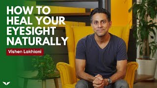 How To Heal Your Eyesight Naturally | Vishen Lakhiani